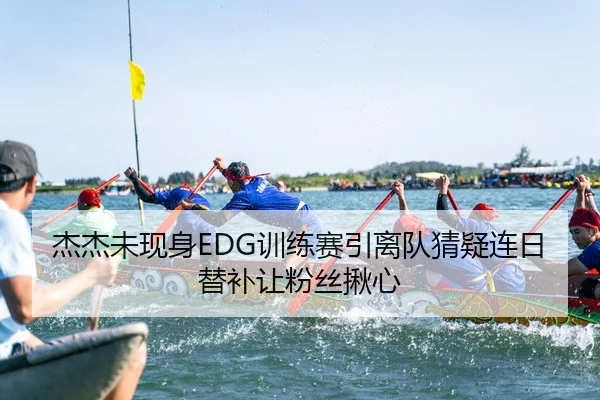杰杰未现身EDG训练赛引离队猜疑连日替补让粉丝揪心